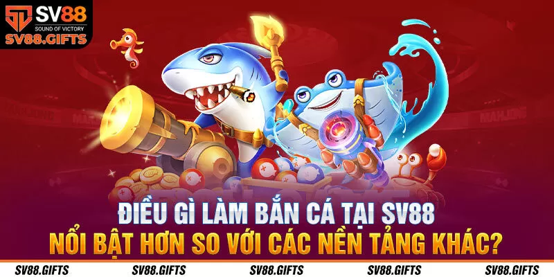 Điều g&igrave; l&agrave;m bắn c&aacute; tại SV88 nổi bật hơn so với c&aacute;c nền tảng kh&aacute;c?