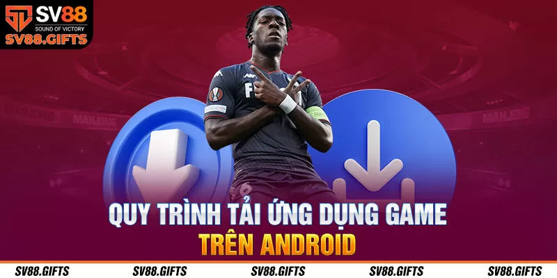 Quy tr&igrave;nh tải ứng dụng game tr&ecirc;n Android